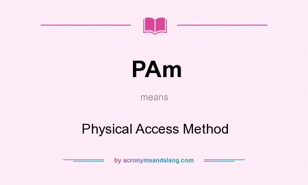 What does PAm mean? It stands for Physical Access Method