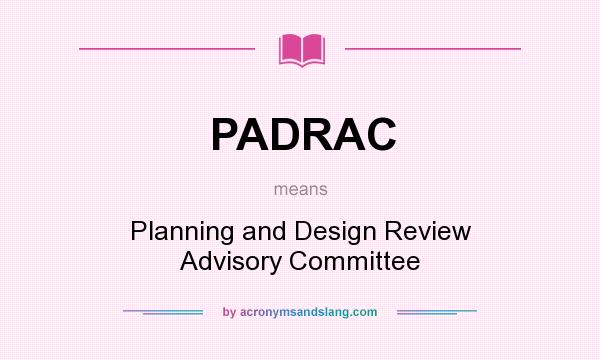 What does PADRAC mean? It stands for Planning and Design Review Advisory Committee