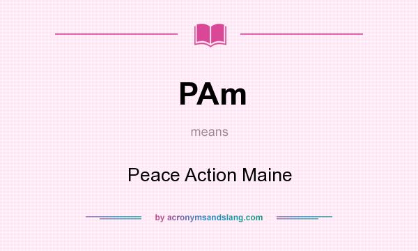 What does PAm mean? It stands for Peace Action Maine