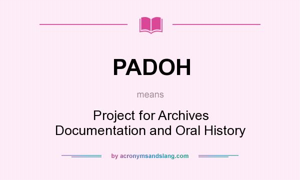 What does PADOH mean? It stands for Project for Archives Documentation and Oral History