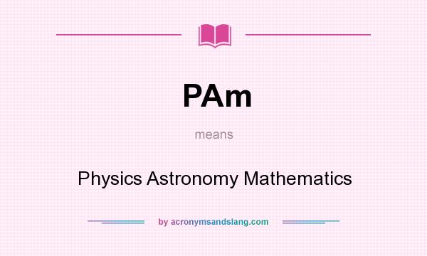 What does PAm mean? It stands for Physics Astronomy Mathematics