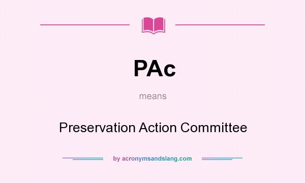 What does PAc mean? It stands for Preservation Action Committee