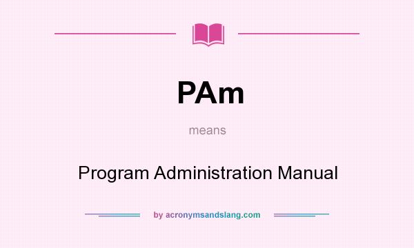What does PAm mean? It stands for Program Administration Manual