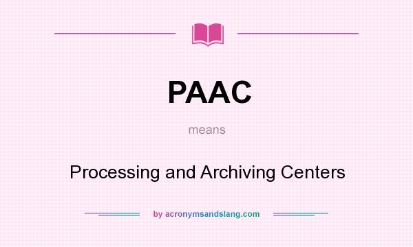 What does PAAC mean? It stands for Processing and Archiving Centers