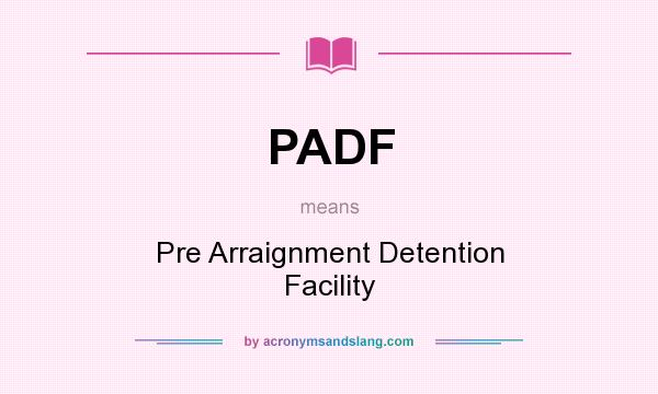 What does PADF mean? It stands for Pre Arraignment Detention Facility