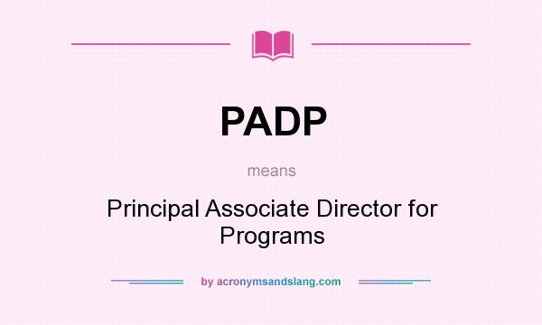 What does PADP mean? It stands for Principal Associate Director for Programs
