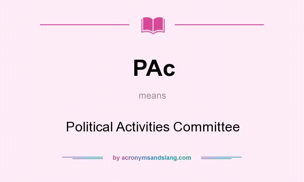 What does PAc mean? It stands for Political Activities Committee