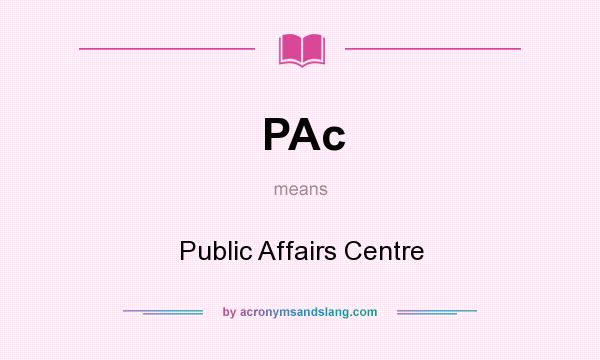 What does PAc mean? It stands for Public Affairs Centre