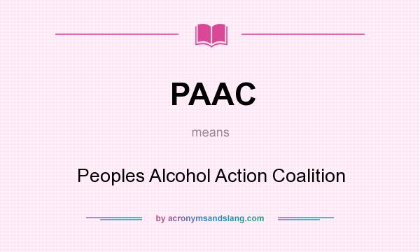 What does PAAC mean? It stands for Peoples Alcohol Action Coalition