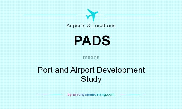 What does PADS mean? It stands for Port and Airport Development Study