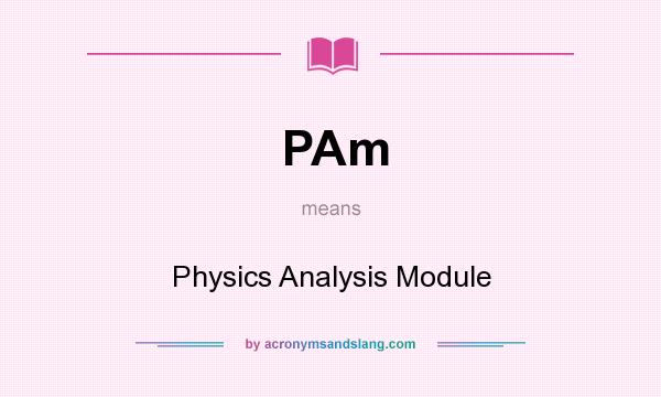 What does PAm mean? It stands for Physics Analysis Module