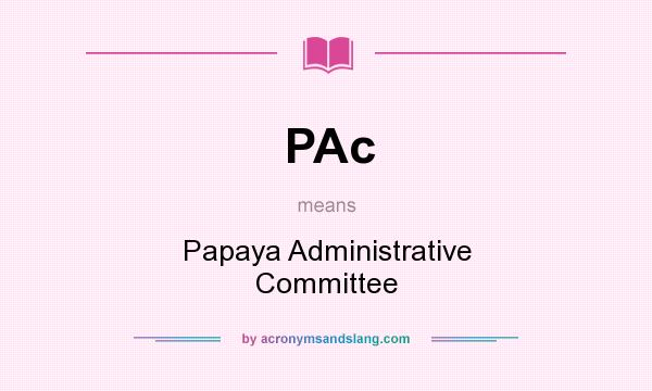 What does PAc mean? It stands for Papaya Administrative Committee