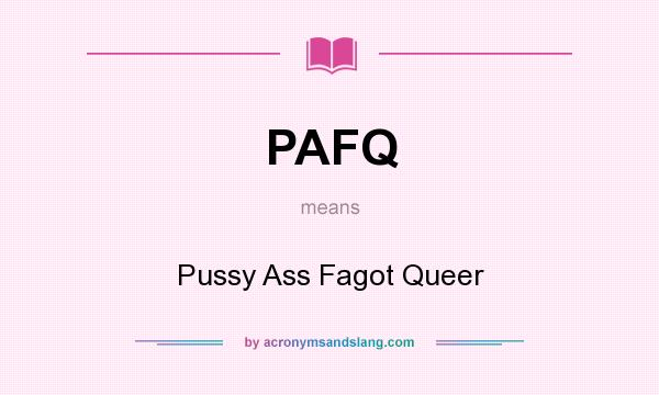 What does PAFQ mean? It stands for Pussy Ass Fagot Queer