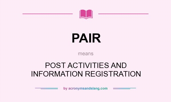 What does PAIR mean? It stands for POST ACTIVITIES AND INFORMATION REGISTRATION