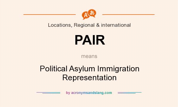 What does PAIR mean? It stands for Political Asylum Immigration Representation