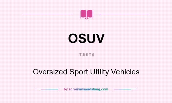 What does OSUV mean? It stands for Oversized Sport Utility Vehicles