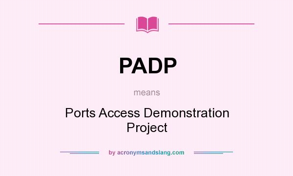 What does PADP mean? It stands for Ports Access Demonstration Project