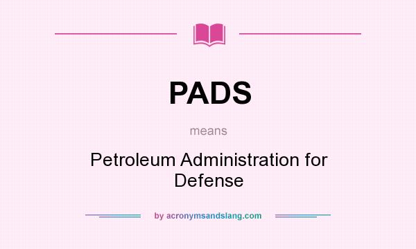 What does PADS mean? It stands for Petroleum Administration for Defense