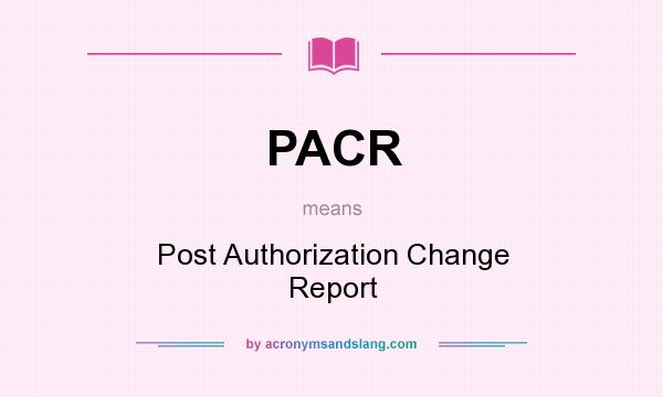 What does PACR mean? It stands for Post Authorization Change Report