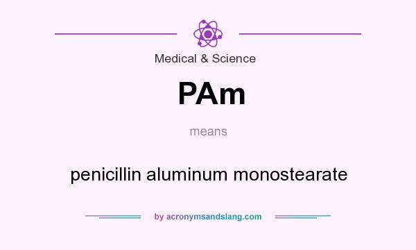 What does PAm mean? It stands for penicillin aluminum monostearate