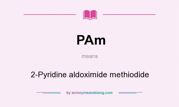 What does PAm mean? It stands for 2-Pyridine aldoximide methiodide
