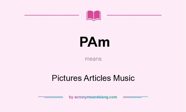 What does PAm mean? It stands for Pictures Articles Music