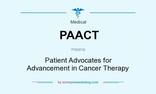 What does PAACT mean? It stands for Patient Advocates for Advancement in Cancer Therapy