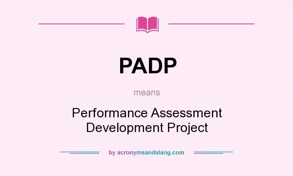 What does PADP mean? It stands for Performance Assessment Development Project