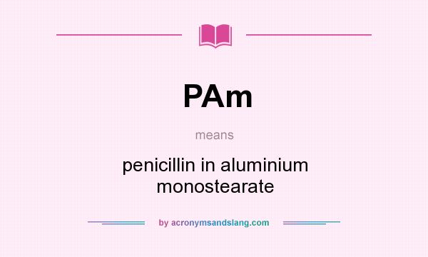 What does PAm mean? It stands for penicillin in aluminium monostearate