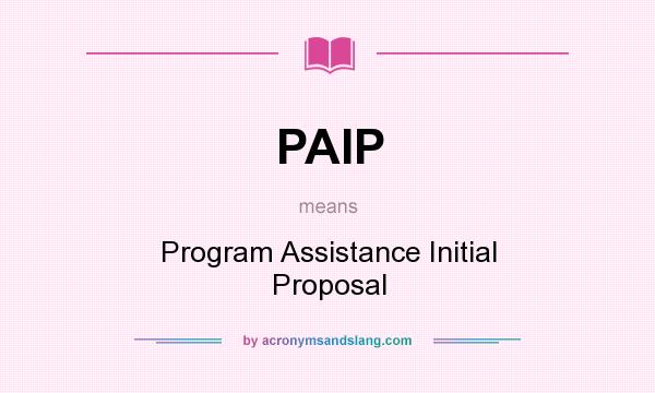 What does PAIP mean? It stands for Program Assistance Initial Proposal