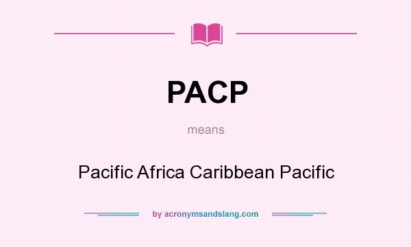 What does PACP mean? It stands for Pacific Africa Caribbean Pacific