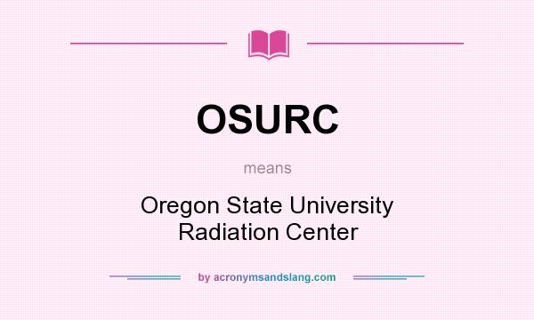 What does OSURC mean? It stands for Oregon State University Radiation Center