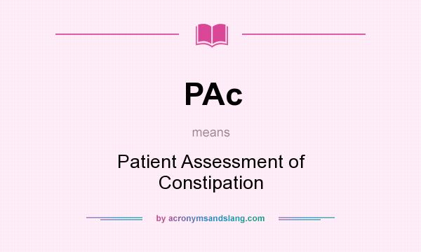 What does PAc mean? It stands for Patient Assessment of Constipation