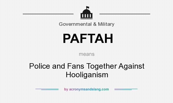 What does PAFTAH mean? It stands for Police and Fans Together Against Hooliganism