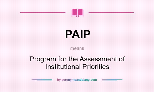 What does PAIP mean? It stands for Program for the Assessment of Institutional Priorities