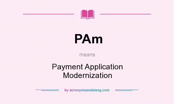 What does PAm mean? It stands for Payment Application Modernization
