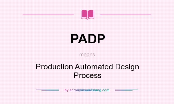 What does PADP mean? It stands for Production Automated Design Process