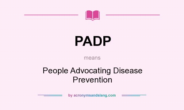 What does PADP mean? It stands for People Advocating Disease Prevention