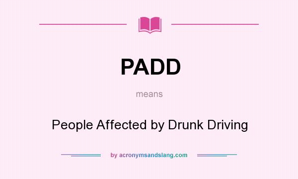 What does PADD mean? It stands for People Affected by Drunk Driving