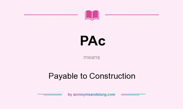 What does PAc mean? It stands for Payable to Construction