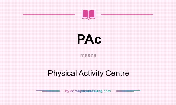 What does PAc mean? It stands for Physical Activity Centre