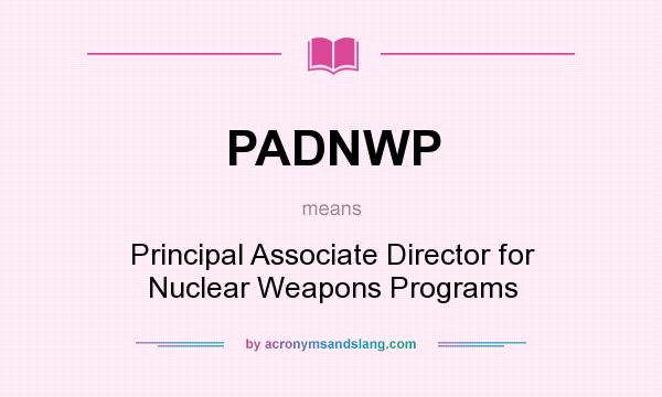 What does PADNWP mean? It stands for Principal Associate Director for Nuclear Weapons Programs