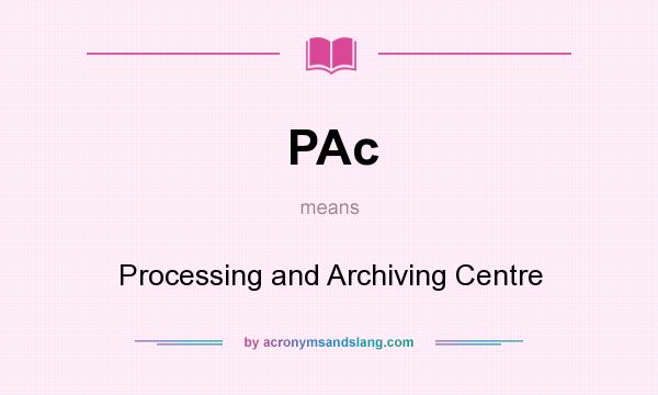 What does PAc mean? It stands for Processing and Archiving Centre