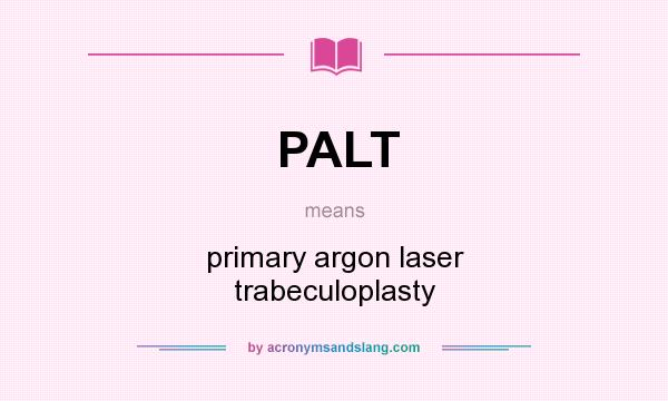 What does PALT mean? It stands for primary argon laser trabeculoplasty