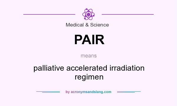 What does PAIR mean? It stands for palliative accelerated irradiation regimen