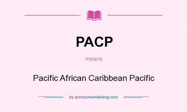 What does PACP mean? It stands for Pacific African Caribbean Pacific
