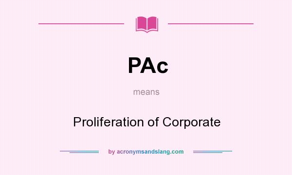 What does PAc mean? It stands for Proliferation of Corporate
