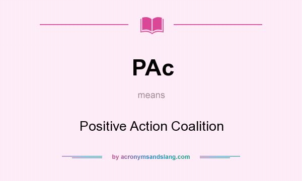 What does PAc mean? It stands for Positive Action Coalition