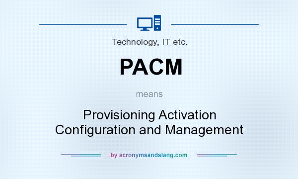 What does PACM mean? It stands for Provisioning Activation Configuration and Management