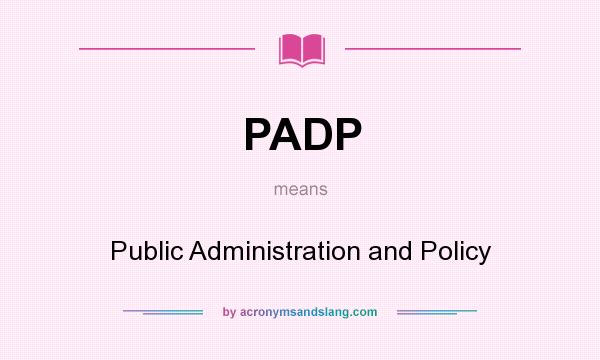 What does PADP mean? It stands for Public Administration and Policy